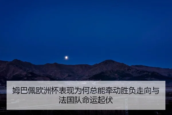姆巴佩欧洲杯表现为何总能牵动胜负走向与法国队命运起伏
